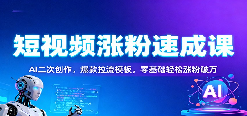 短视频涨粉速成课：AI二次创作，爆款拉流模板，零基础轻松涨粉破万瀚萌资源网-网赚网-网赚项目网-虚拟资源网-国学资源网-易学资源网-本站有全网最新网赚项目-易学课程资源-中医课程资源的在线下载网站！瀚萌资源网