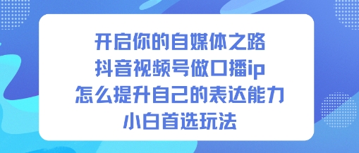 开启你的自媒体之路,抖音视频号做口播ip,怎么提升自己的表达能力,小白首选玩法瀚萌资源网-网赚网-网赚项目网-虚拟资源网-国学资源网-易学资源网-本站有全网最新网赚项目-易学课程资源-中医课程资源的在线下载网站!瀚萌资源网