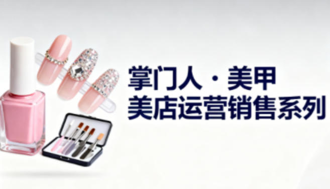 美甲店运营销售系列，助力美甲店老板及从业者提升运营、销售与管理能力瀚萌资源网-网赚网-网赚项目网-虚拟资源网-国学资源网-易学资源网-本站有全网最新网赚项目-易学课程资源-中医课程资源的在线下载网站！瀚萌资源网