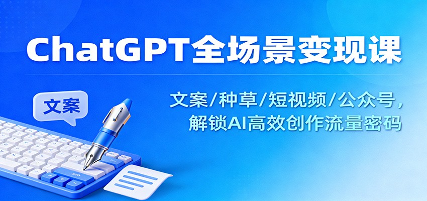 ChatGPT全场景变现课：文案/种草/短视频/公众号，解锁AI高效创作流量密码瀚萌资源网-网赚网-网赚项目网-虚拟资源网-国学资源网-易学资源网-本站有全网最新网赚项目-易学课程资源-中医课程资源的在线下载网站！瀚萌资源网