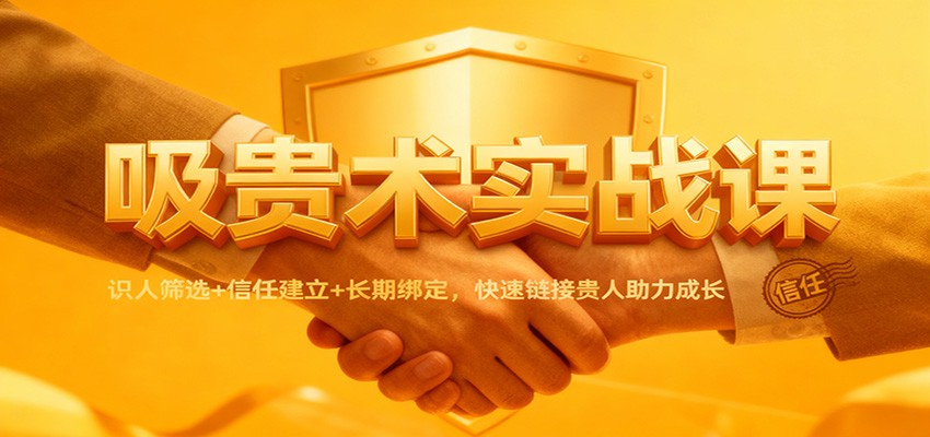 吸贵术实战课：识人筛选+信任建立+长期绑定，快速链接贵人助力成长瀚萌资源网-网赚网-网赚项目网-虚拟资源网-国学资源网-易学资源网-本站有全网最新网赚项目-易学课程资源-中医课程资源的在线下载网站！瀚萌资源网