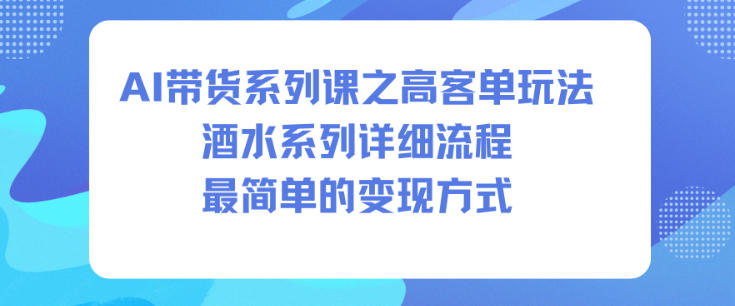 AI带货系列课之高客单玩法，酒水系列，详细流程，最简单的变现方式瀚萌资源网-网赚网-网赚项目网-虚拟资源网-国学资源网-易学资源网-本站有全网最新网赚项目-易学课程资源-中医课程资源的在线下载网站！瀚萌资源网