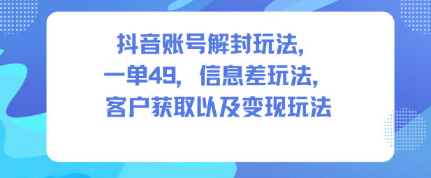 抖音账号解封玩法，一单49，信息差玩法，客户获取以及变现玩法瀚萌资源网-网赚网-网赚项目网-虚拟资源网-国学资源网-易学资源网-本站有全网最新网赚项目-易学课程资源-中医课程资源的在线下载网站！瀚萌资源网