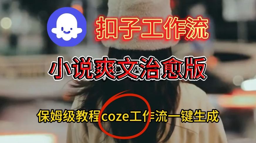 Coze扣子工作流一键生成小说爽文治愈版视频，保姆级搭建教程瀚萌资源网-网赚网-网赚项目网-虚拟资源网-国学资源网-易学资源网-本站有全网最新网赚项目-易学课程资源-中医课程资源的在线下载网站！瀚萌资源网
