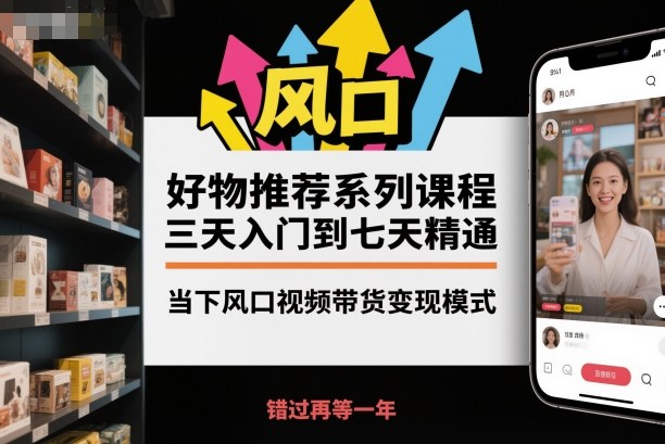 好物推荐系列课程，三天入门到七天精通，当下风口视频带货变现模式瀚萌资源网-网赚网-网赚项目网-虚拟资源网-国学资源网-易学资源网-本站有全网最新网赚项目-易学课程资源-中医课程资源的在线下载网站！瀚萌资源网