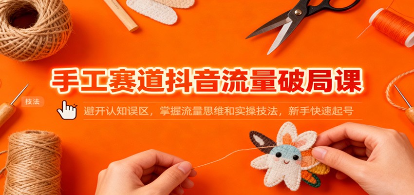 手工赛道抖音流量破局课：避开认知误区，掌握流量思维和实操技法，新手快速起号瀚萌资源网-网赚网-网赚项目网-虚拟资源网-国学资源网-易学资源网-本站有全网最新网赚项目-易学课程资源-中医课程资源的在线下载网站！瀚萌资源网