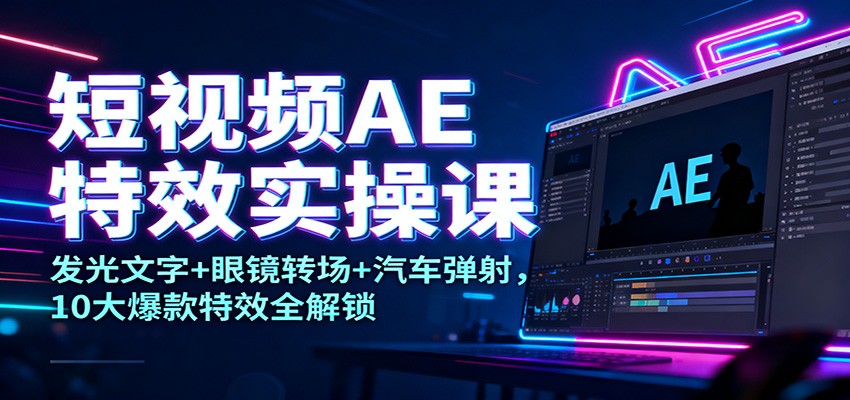 短视频AE特效实操课：发光文字+眼镜转场+汽车弹射，10大爆款特效全解锁瀚萌资源网-网赚网-网赚项目网-虚拟资源网-国学资源网-易学资源网-本站有全网最新网赚项目-易学课程资源-中医课程资源的在线下载网站！瀚萌资源网