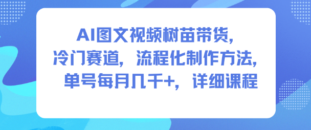 AI图文视频树苗带货，冷门赛道，流程化制作方法，单号每月几K，详细课程瀚萌资源网-网赚网-网赚项目网-虚拟资源网-国学资源网-易学资源网-本站有全网最新网赚项目-易学课程资源-中医课程资源的在线下载网站！瀚萌资源网