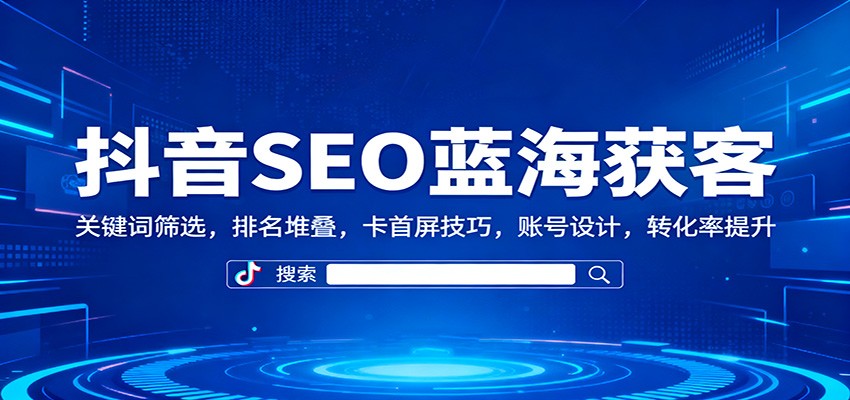 抖音SEO蓝海获客：关键词筛选，排名堆叠，卡首屏技巧，账号设计，转化率提升瀚萌资源网-网赚网-网赚项目网-虚拟资源网-国学资源网-易学资源网-本站有全网最新网赚项目-易学课程资源-中医课程资源的在线下载网站！瀚萌资源网