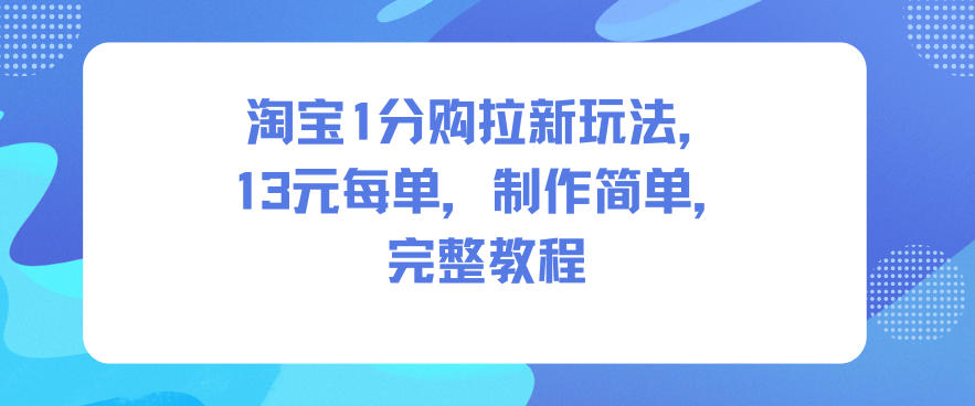 淘宝1分购拉新玩法，13米每单，制作简单，完整教程瀚萌资源网-网赚网-网赚项目网-虚拟资源网-国学资源网-易学资源网-本站有全网最新网赚项目-易学课程资源-中医课程资源的在线下载网站！瀚萌资源网