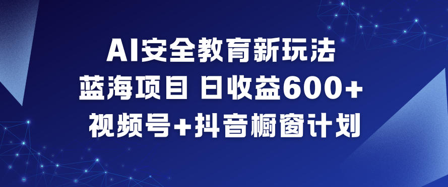 AI安全教育新玩法，蓝海项目，日收益6张+，视频号+抖音橱窗计划瀚萌资源网-网赚网-网赚项目网-虚拟资源网-国学资源网-易学资源网-本站有全网最新网赚项目-易学课程资源-中医课程资源的在线下载网站！瀚萌资源网