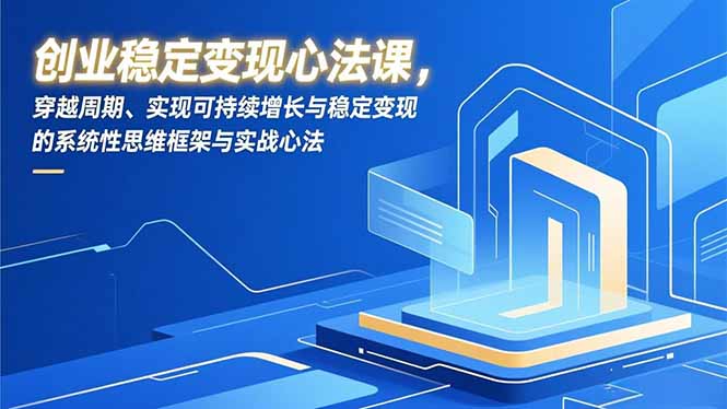 （16966期）创业稳定变现心法课，穿越周期、实现可持续增长与稳定变现的系统性思维框架与实战心法瀚萌资源网-网赚网-网赚项目网-虚拟资源网-国学资源网-易学资源网-本站有全网最新网赚项目-易学课程资源-中医课程资源的在线下载网站！瀚萌资源网