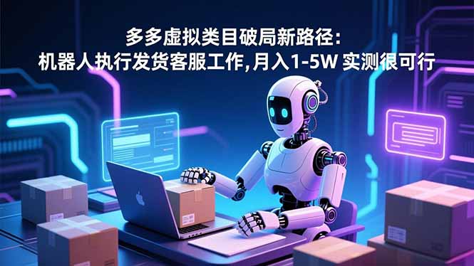 （16806期）多多虚拟类目破局新路径：机器人执行发货客服工作，月入 1-5W瀚萌资源网-网赚网-网赚项目网-虚拟资源网-国学资源网-易学资源网-本站有全网最新网赚项目-易学课程资源-中医课程资源的在线下载网站！瀚萌资源网