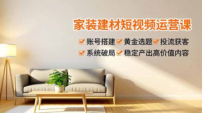 （16916期）家装建材短视频运营课，账号搭建、黄金选题、投流获客，系统破局，稳定产出高价值内容瀚萌资源网-网赚网-网赚项目网-虚拟资源网-国学资源网-易学资源网-本站有全网最新网赚项目-易学课程资源-中医课程资源的在线下载网站！瀚萌资源网