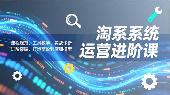 （16927期）淘系系统运营进阶课2.0，流程规范、工具教学、实战诊断，进阶突破，打造高盈利店铺模型瀚萌资源网-网赚网-网赚项目网-虚拟资源网-国学资源网-易学资源网-本站有全网最新网赚项目-易学课程资源-中医课程资源的在线下载网站！瀚萌资源网