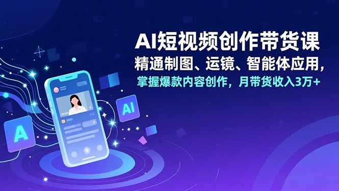 （16871期）AI短视频创作带货课，精通制图、运镜、智能体应用，掌握爆款内容创作，月带货收入3万+瀚萌资源网-网赚网-网赚项目网-虚拟资源网-国学资源网-易学资源网-本站有全网最新网赚项目-易学课程资源-中医课程资源的在线下载网站！瀚萌资源网