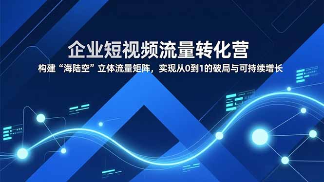 （16959期）企业短视频流量转化营，构建“海陆空”立体流量矩阵，实现从0到1的破局与可持续增长瀚萌资源网-网赚网-网赚项目网-虚拟资源网-国学资源网-易学资源网-本站有全网最新网赚项目-易学课程资源-中医课程资源的在线下载网站！瀚萌资源网