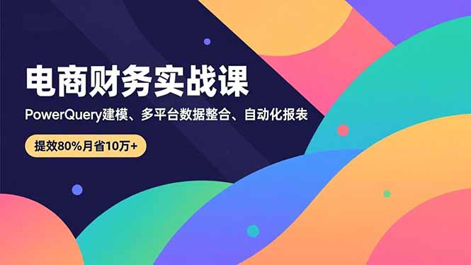 （16746期）电商财务实战课，Power Query建模、多平台数据整合、自动化报表，提效80%月省10万+瀚萌资源网-网赚网-网赚项目网-虚拟资源网-国学资源网-易学资源网-本站有全网最新网赚项目-易学课程资源-中医课程资源的在线下载网站！瀚萌资源网