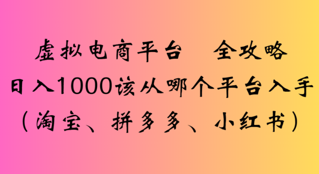 虚拟电商平台，该从哪个平台入手(淘宝、拼多多、小红书)全攻略日入1000瀚萌资源网-网赚网-网赚项目网-虚拟资源网-国学资源网-易学资源网-本站有全网最新网赚项目-易学课程资源-中医课程资源的在线下载网站！瀚萌资源网