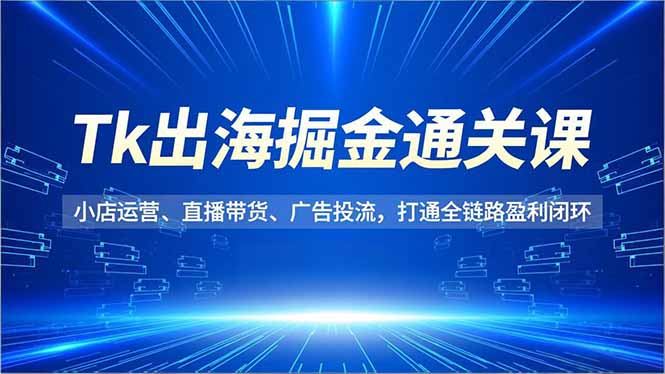 （16820期）Tk出海掘金通关课，小店运营、直播带货、广告投流，打通全链路盈利闭环瀚萌资源网-网赚网-网赚项目网-虚拟资源网-国学资源网-易学资源网-本站有全网最新网赚项目-易学课程资源-中医课程资源的在线下载网站！瀚萌资源网