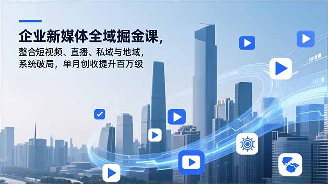 （16896期）企业新媒体全域掘金课，整合短视频、直播、私域与地域，系统破局，单月创收提升百万级瀚萌资源网-网赚网-网赚项目网-虚拟资源网-国学资源网-易学资源网-本站有全网最新网赚项目-易学课程资源-中医课程资源的在线下载网站！瀚萌资源网
