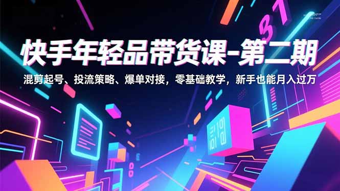（16901期）快手年轻品带货课-第二期，混剪起号、投流策略、爆单对接，零基础教学，新手也能月入过万瀚萌资源网-网赚网-网赚项目网-虚拟资源网-国学资源网-易学资源网-本站有全网最新网赚项目-易学课程资源-中医课程资源的在线下载网站！瀚萌资源网