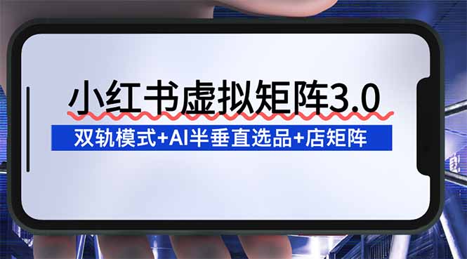 （16912期）小红书虚拟矩阵3.0：双轨模式+AI半垂直选品+店矩阵瀚萌资源网-网赚网-网赚项目网-虚拟资源网-国学资源网-易学资源网-本站有全网最新网赚项目-易学课程资源-中医课程资源的在线下载网站！瀚萌资源网