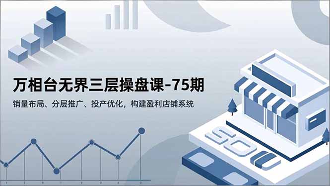 （16769期）万相台无界三层操盘课-75期，销量布局、分层推广、投产优化，构建盈利店铺系统瀚萌资源网-网赚网-网赚项目网-虚拟资源网-国学资源网-易学资源网-本站有全网最新网赚项目-易学课程资源-中医课程资源的在线下载网站！瀚萌资源网