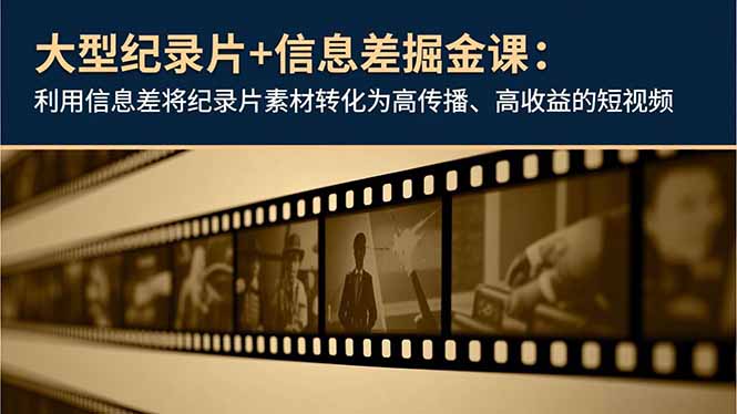 （16741期）大型纪录片+信息差掘金课：利用信息差将纪录片素材转化为高传播、高收益的短视频瀚萌资源网-网赚网-网赚项目网-虚拟资源网-国学资源网-易学资源网-本站有全网最新网赚项目-易学课程资源-中医课程资源的在线下载网站！瀚萌资源网