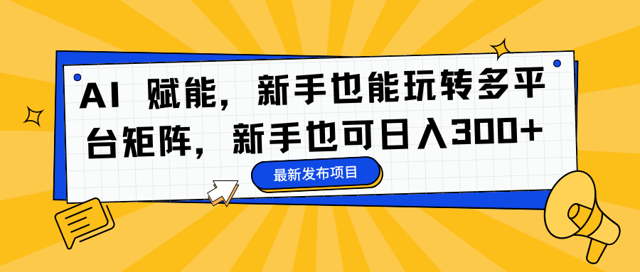 （16743期）AI 赋能，新手也能玩转多平台矩阵，新手也可日入300+瀚萌资源网-网赚网-网赚项目网-虚拟资源网-国学资源网-易学资源网-本站有全网最新网赚项目-易学课程资源-中医课程资源的在线下载网站！瀚萌资源网