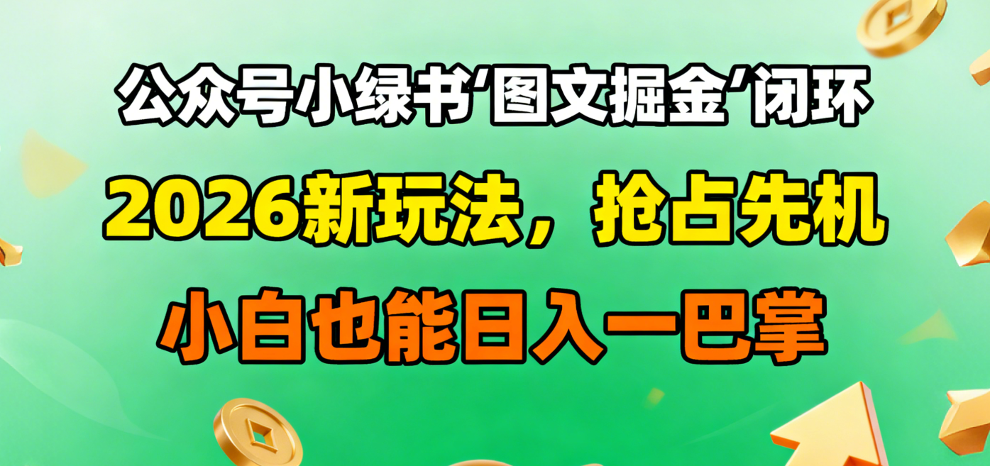 公众号小绿书图文掘金闭环，2026新玩法，抢占先机，小白也能日入一巴掌瀚萌资源网-网赚网-网赚项目网-虚拟资源网-国学资源网-易学资源网-本站有全网最新网赚项目-易学课程资源-中医课程资源的在线下载网站！瀚萌资源网