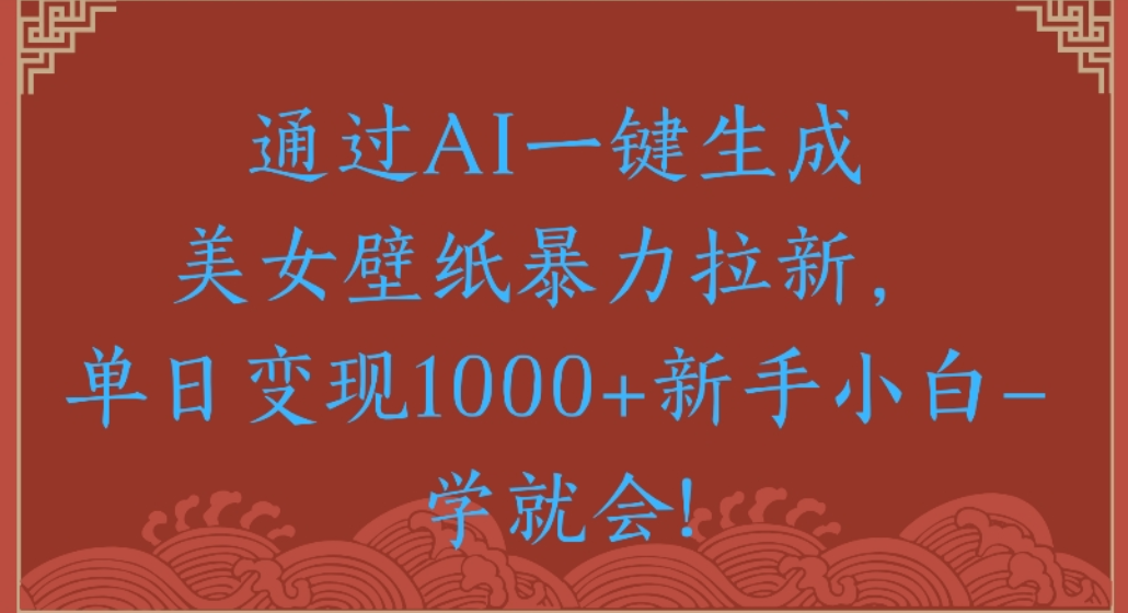 通过AI一键生成，美女壁纸暴力拉新，单日变现1000+新手小白一学就会!瀚萌资源网-网赚网-网赚项目网-虚拟资源网-国学资源网-易学资源网-本站有全网最新网赚项目-易学课程资源-中医课程资源的在线下载网站！瀚萌资源网