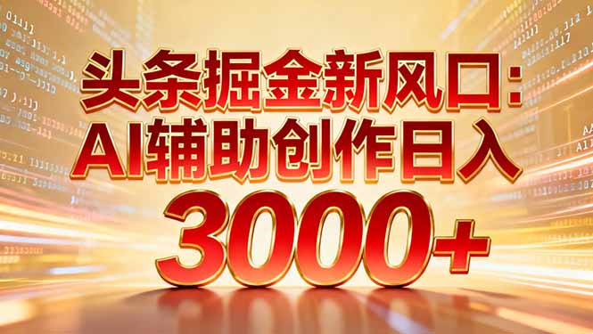 头条掘金新风口：AI辅助创作日入3000+，矩阵玩法当天启动隔天见效瀚萌资源网-网赚网-网赚项目网-虚拟资源网-国学资源网-易学资源网-本站有全网最新网赚项目-易学课程资源-中医课程资源的在线下载网站！瀚萌资源网