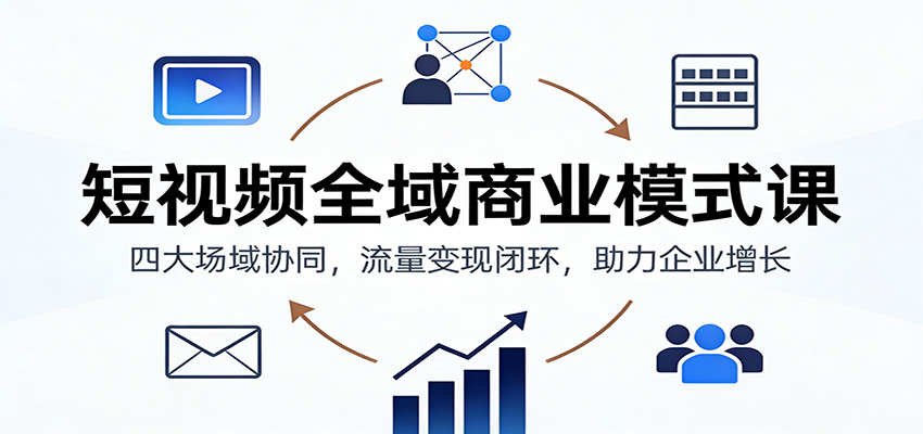 短视频全域商业模式课：四大场域协同，流量变现闭环，助力企业增长瀚萌资源网-网赚网-网赚项目网-虚拟资源网-国学资源网-易学资源网-本站有全网最新网赚项目-易学课程资源-中医课程资源的在线下载网站！瀚萌资源网