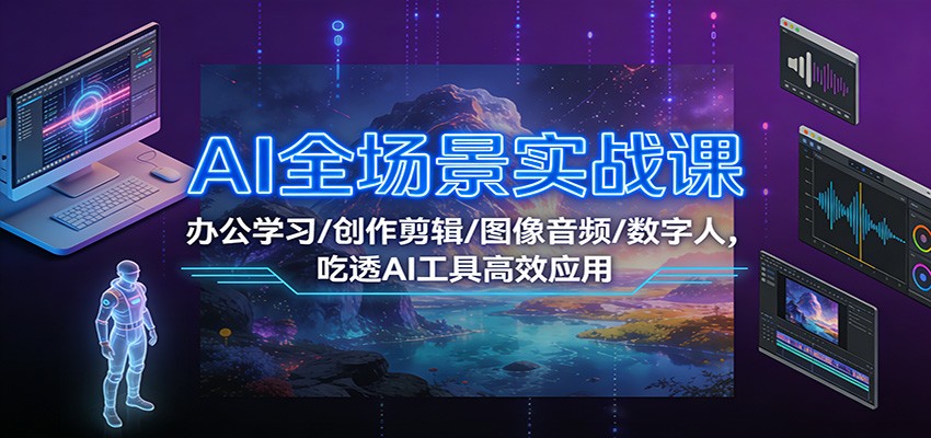 AI全场景实战课：办公学习/创作剪辑/图像音频/数字人，吃透AI工具高效应用瀚萌资源网-网赚网-网赚项目网-虚拟资源网-国学资源网-易学资源网-本站有全网最新网赚项目-易学课程资源-中医课程资源的在线下载网站！瀚萌资源网