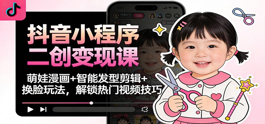 抖音小程序二创变现课：萌娃漫画+智能发型剪辑+换脸玩法，解锁热门视频技巧瀚萌资源网-网赚网-网赚项目网-虚拟资源网-国学资源网-易学资源网-本站有全网最新网赚项目-易学课程资源-中医课程资源的在线下载网站！瀚萌资源网