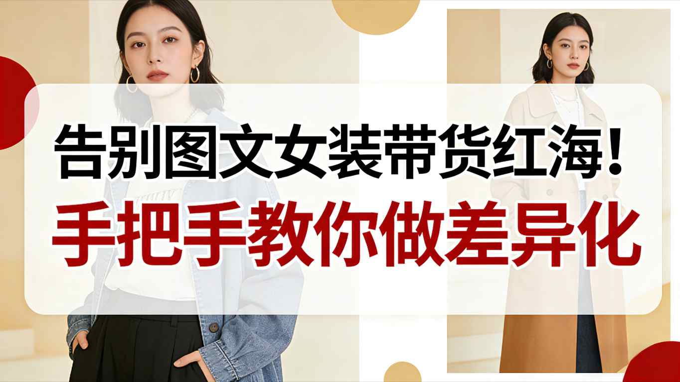 告别图文女装带货红海!手把手教你做差异化,新手也能弯道超车瀚萌资源网-网赚网-网赚项目网-虚拟资源网-国学资源网-易学资源网-本站有全网最新网赚项目-易学课程资源-中医课程资源的在线下载网站!瀚萌资源网