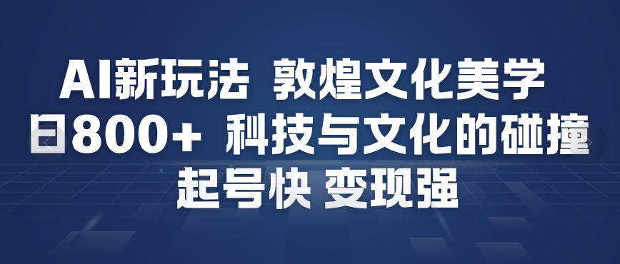 AI新玩法，敦煌文化美学，科技与文化的碰撞，起号快变现强瀚萌资源网-网赚网-网赚项目网-虚拟资源网-国学资源网-易学资源网-本站有全网最新网赚项目-易学课程资源-中医课程资源的在线下载网站！瀚萌资源网