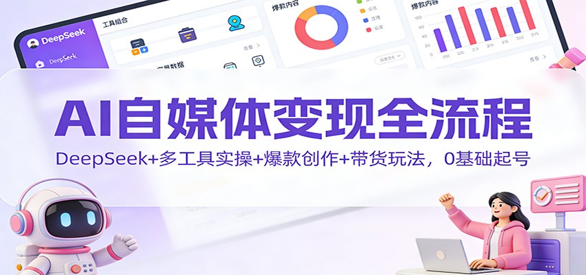 AI自媒体变现全流程：DeepSeek+多工具实操+爆款创作+带货玩法，0基础起号瀚萌资源网-网赚网-网赚项目网-虚拟资源网-国学资源网-易学资源网-本站有全网最新网赚项目-易学课程资源-中医课程资源的在线下载网站！瀚萌资源网