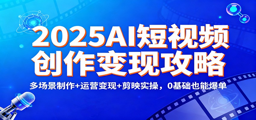 2025AI短视频创作变现攻略：多场景制作+运营变现+剪映实操，0 基础也能爆单瀚萌资源网-网赚网-网赚项目网-虚拟资源网-国学资源网-易学资源网-本站有全网最新网赚项目-易学课程资源-中医课程资源的在线下载网站！瀚萌资源网