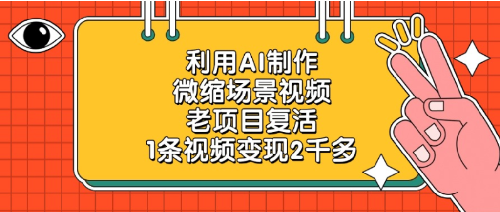 老项目复活，微缩场景视频，利用AI制作，1条视频可变现2千多！瀚萌资源网-网赚网-网赚项目网-虚拟资源网-国学资源网-易学资源网-本站有全网最新网赚项目-易学课程资源-中医课程资源的在线下载网站！瀚萌资源网