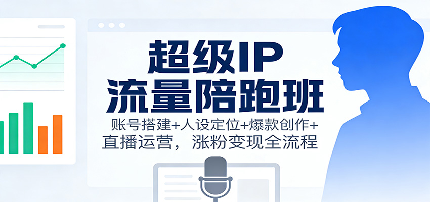 超级IP流量陪跑班：账号搭建+人设定位+爆款创作+直播运营，涨粉变现全流程瀚萌资源网-网赚网-网赚项目网-虚拟资源网-国学资源网-易学资源网-本站有全网最新网赚项目-易学课程资源-中医课程资源的在线下载网站！瀚萌资源网