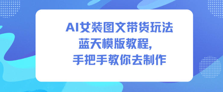 AI女装图文带货玩法蓝天模版教程，手把手教你去制作瀚萌资源网-网赚网-网赚项目网-虚拟资源网-国学资源网-易学资源网-本站有全网最新网赚项目-易学课程资源-中医课程资源的在线下载网站！瀚萌资源网