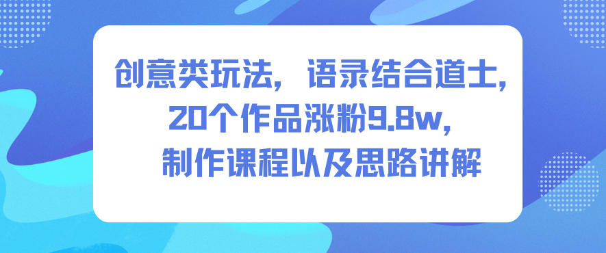 创意类玩法，语录结合道士，20个作品涨粉9.8w，制作课程以及思路讲解瀚萌资源网-网赚网-网赚项目网-虚拟资源网-国学资源网-易学资源网-本站有全网最新网赚项目-易学课程资源-中医课程资源的在线下载网站！瀚萌资源网