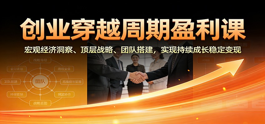 创业穿越周期盈利课：宏观经济洞察、顶层战略、团队搭建，实现持续成长稳定变现瀚萌资源网-网赚网-网赚项目网-虚拟资源网-国学资源网-易学资源网-本站有全网最新网赚项目-易学课程资源-中医课程资源的在线下载网站！瀚萌资源网