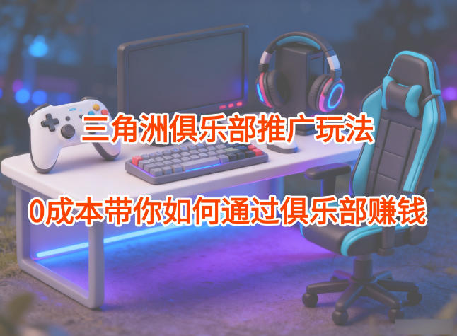 项目拆解：三角洲俱乐部推广玩法，0成本带你如何通过俱乐部賺钱瀚萌资源网-网赚网-网赚项目网-虚拟资源网-国学资源网-易学资源网-本站有全网最新网赚项目-易学课程资源-中医课程资源的在线下载网站！瀚萌资源网