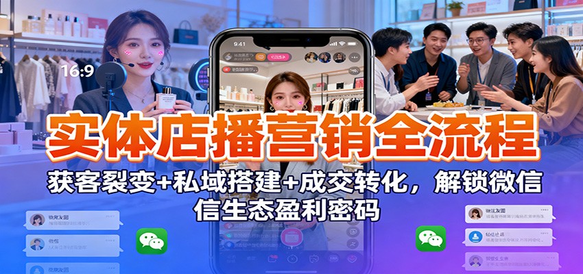实体店播营销全流程：获客裂变+私域搭建+成交转化，解锁微信生态盈利密码瀚萌资源网-网赚网-网赚项目网-虚拟资源网-国学资源网-易学资源网-本站有全网最新网赚项目-易学课程资源-中医课程资源的在线下载网站！瀚萌资源网