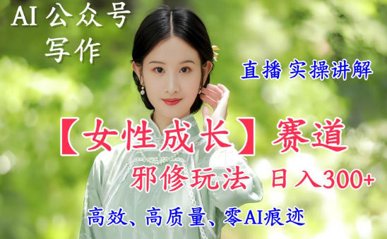 AI写作【女性成长】赛道内容邪修玩法，日入5张+，直播落地实操讲解瀚萌资源网-网赚网-网赚项目网-虚拟资源网-国学资源网-易学资源网-本站有全网最新网赚项目-易学课程资源-中医课程资源的在线下载网站！瀚萌资源网