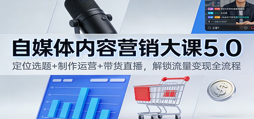 自媒体内容营销大课5.0：定位选题+制作运营+带货直播，解锁流量变现全流程瀚萌资源网-网赚网-网赚项目网-虚拟资源网-国学资源网-易学资源网-本站有全网最新网赚项目-易学课程资源-中医课程资源的在线下载网站！瀚萌资源网