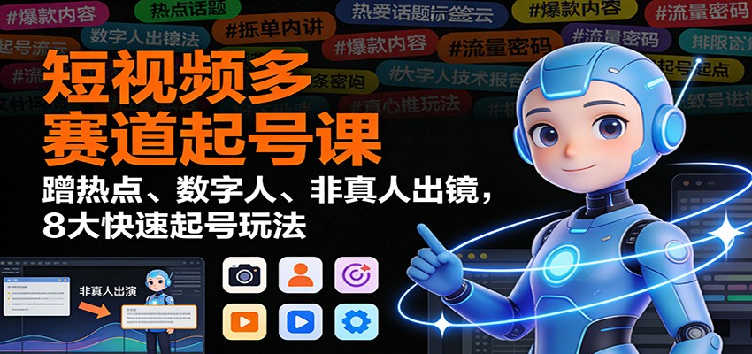 短视频多赛道起号课：蹭热点、数字人、非真人出镜，8大快速起号玩法瀚萌资源网-网赚网-网赚项目网-虚拟资源网-国学资源网-易学资源网-本站有全网最新网赚项目-易学课程资源-中医课程资源的在线下载网站！瀚萌资源网